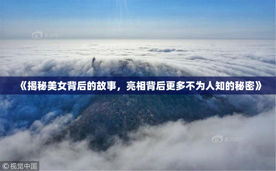 《揭秘美女背后的故事，亮相背后更多不为人知的秘密》