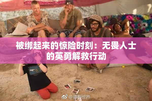 被绑起来的惊险时刻：无畏人士的英勇解救行动