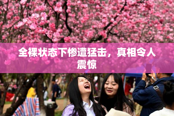 全裸状态下惨遭猛击，真相令人震惊