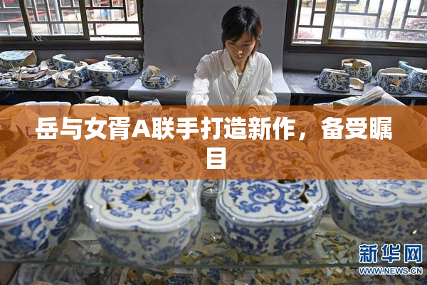 岳与女胥A联手打造新作，备受瞩目