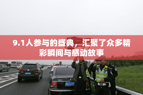 9.1人参与的盛典，汇聚了众多精彩瞬间与感动故事