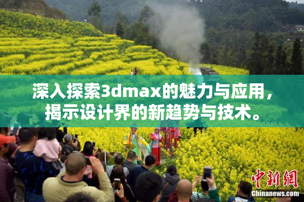 深入探索3dmax的魅力与应用，揭示设计界的新趋势与技术。