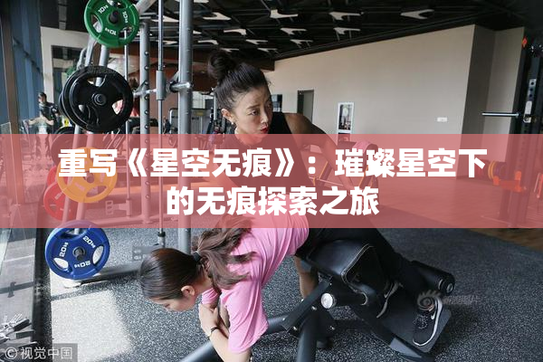 重写《星空无痕》：璀璨星空下的无痕探索之旅