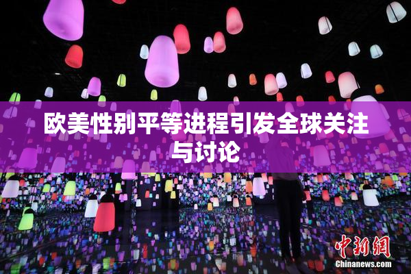 欧美性别平等进程引发全球关注与讨论