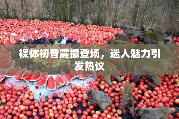裸体初音震撼登场，迷人魅力引发热议