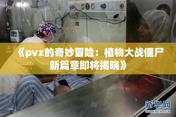 《pvz的奇妙冒险：植物大战僵尸新篇章即将揭晓》