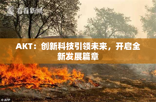 AKT：创新科技引领未来，开启全新发展篇章