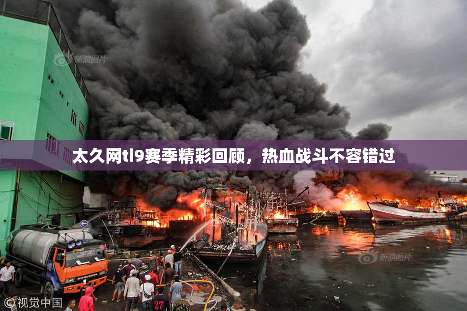 太久网ti9赛季精彩回顾，热血战斗不容错过