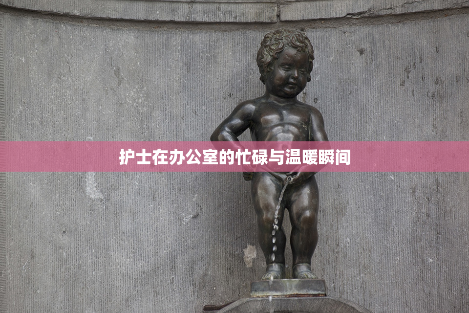 护士在办公室的忙碌与温暖瞬间