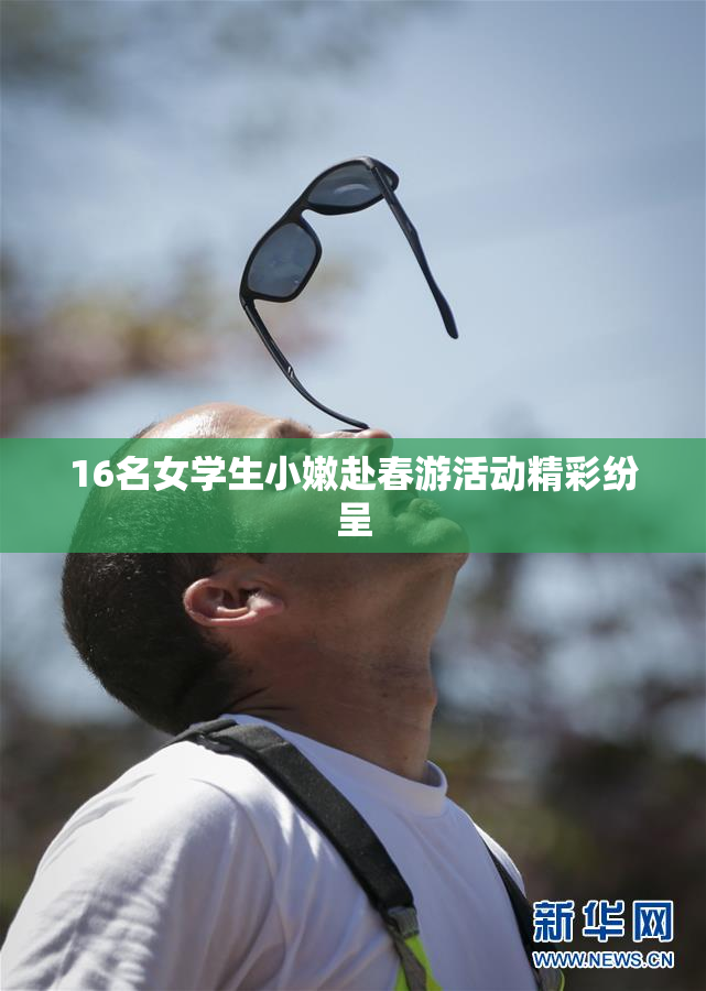 16名女学生小嫩赴春游活动精彩纷呈