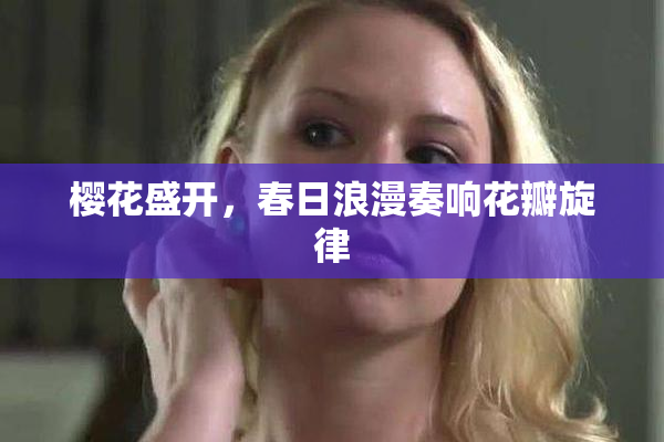 樱花盛开，春日浪漫奏响花瓣旋律