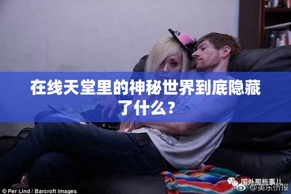 在线天堂里的神秘世界到底隐藏了什么？