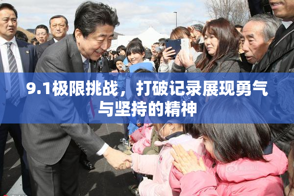 9.1极限挑战，打破记录展现勇气与坚持的精神