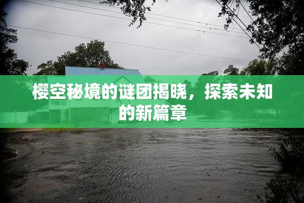 樱空秘境的谜团揭晓，探索未知的新篇章