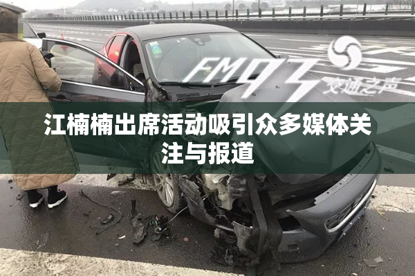 江楠楠出席活动吸引众多媒体关注与报道