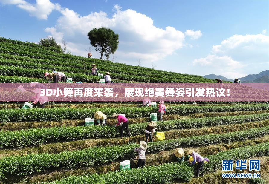 3D小舞再度来袭，展现绝美舞姿引发热议！