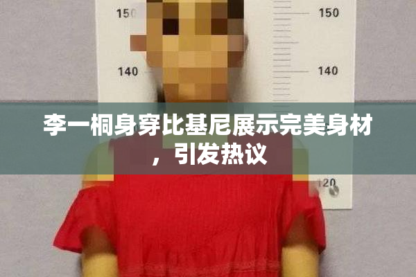 李一桐身穿比基尼展示完美身材，引发热议