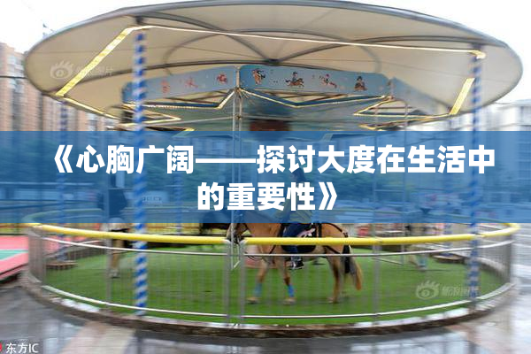 《心胸广阔——探讨大度在生活中的重要性》