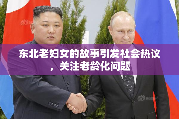 东北老妇女的故事引发社会热议，关注老龄化问题