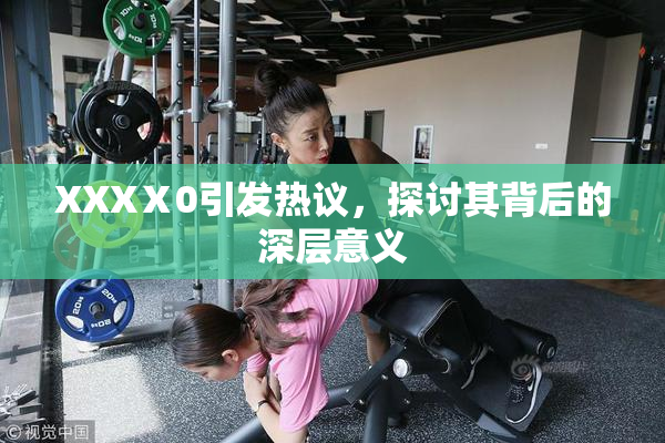 XXXⅩ0引发热议，探讨其背后的深层意义