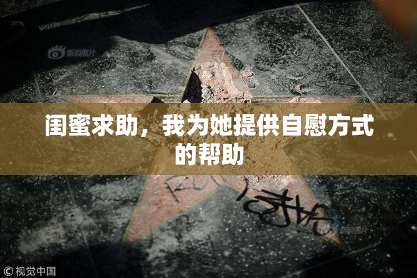 闺蜜求助，我为她提供自慰方式的帮助