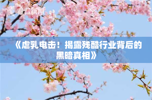 《虐乳电击！揭露残酷行业背后的黑暗真相》