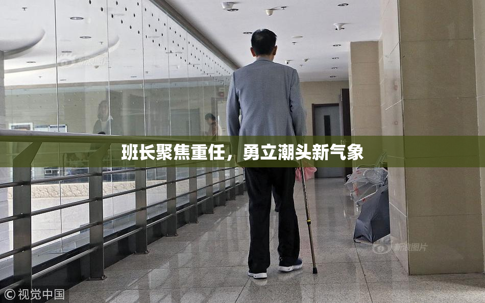 班长聚焦重任，勇立潮头新气象