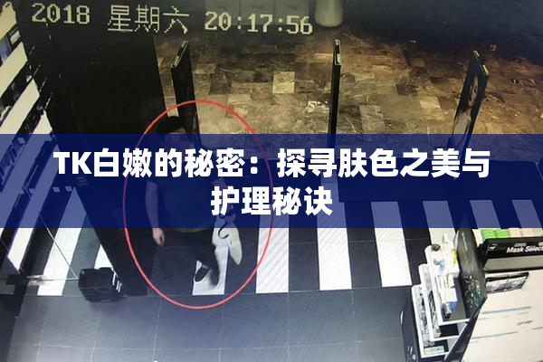 TK白嫩的秘密：探寻肤色之美与护理秘诀