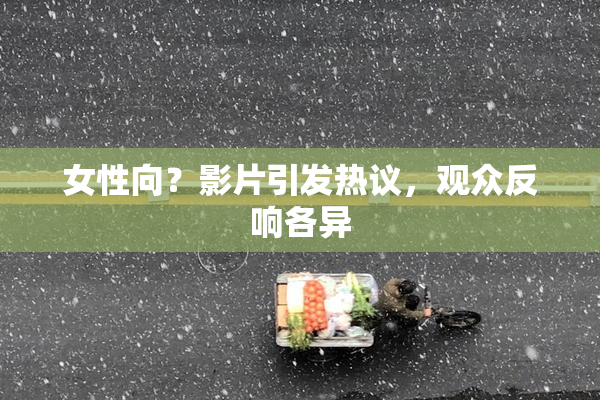 女性向？影片引发热议，观众反响各异