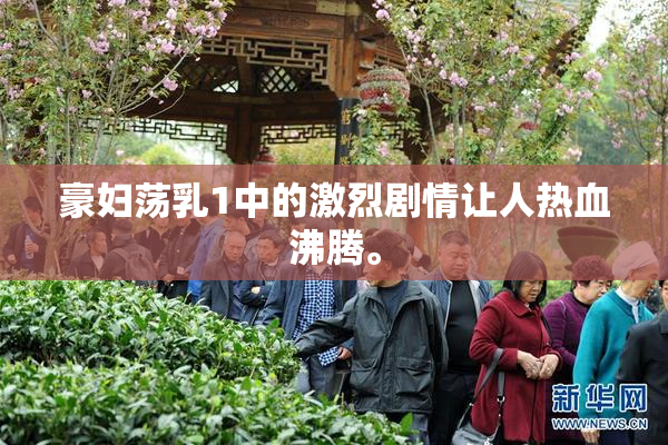 豪妇荡乳1中的激烈剧情让人热血沸腾。