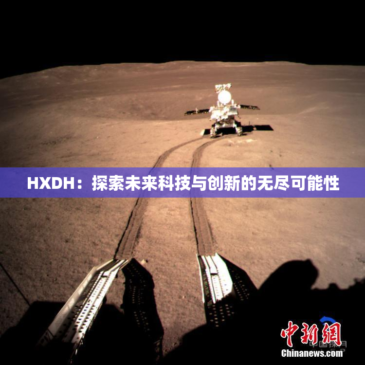 HXDH：探索未来科技与创新的无尽可能性