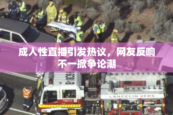 成人性直播引发热议，网友反响不一掀争论潮
