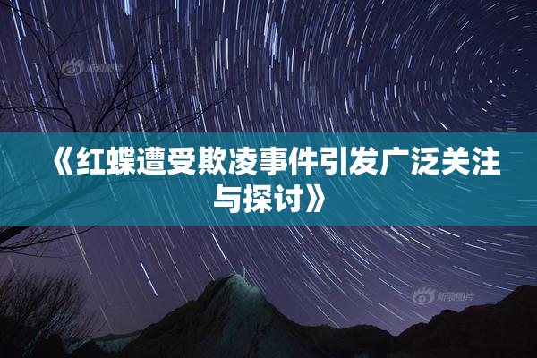 《红蝶遭受欺凌事件引发广泛关注与探讨》