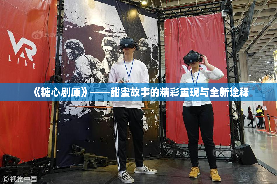 《糖心剧原》——甜蜜故事的精彩重现与全新诠释