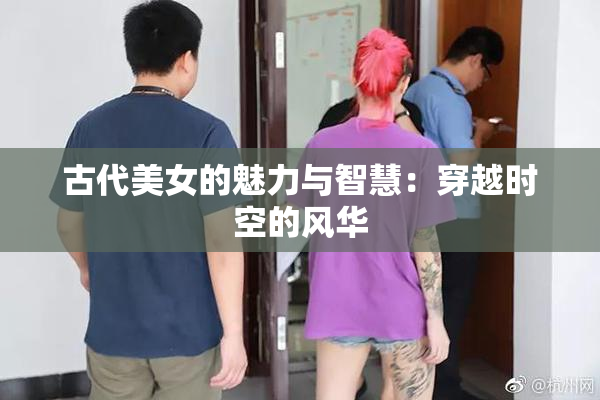 古代美女的魅力与智慧：穿越时空的风华
