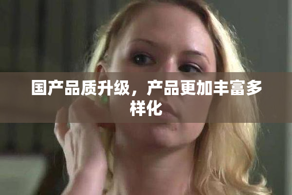 国产品质升级，产品更加丰富多样化