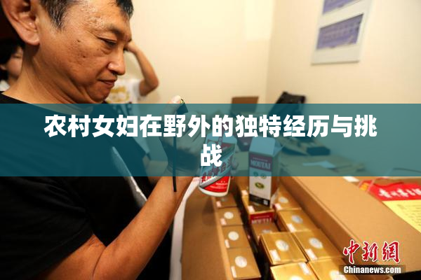 农村女妇在野外的独特经历与挑战