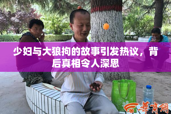 少妇与大狼拘的故事引发热议，背后真相令人深思