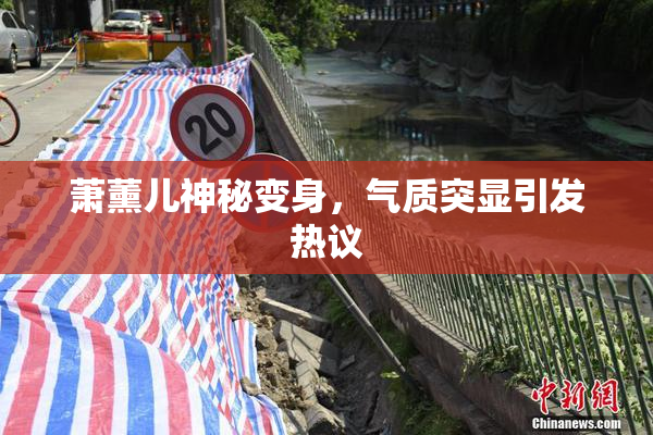 萧薰儿神秘变身，气质突显引发热议