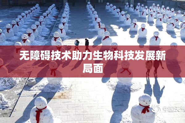 无障碍技术助力生物科技发展新局面