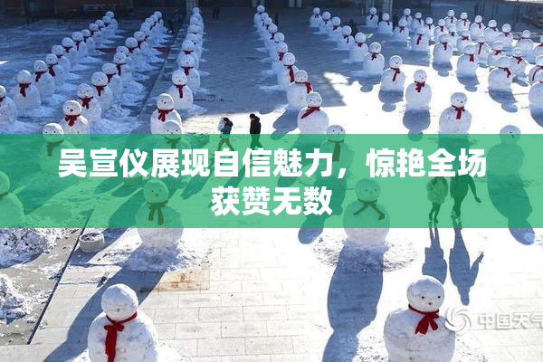 吴宣仪展现自信魅力，惊艳全场获赞无数