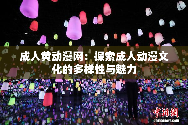 成人黄动漫网：探索成人动漫文化的多样性与魅力