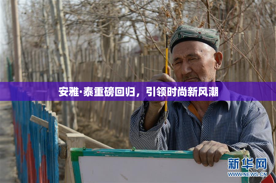 安雅·泰重磅回归，引领时尚新风潮