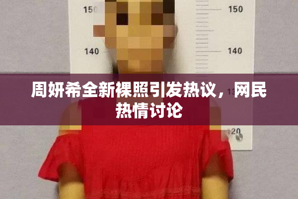 周妍希全新裸照引发热议，网民热情讨论