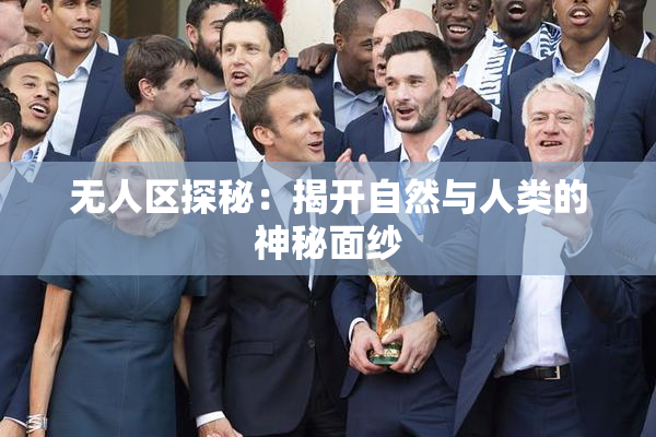 无人区探秘：揭开自然与人类的神秘面纱