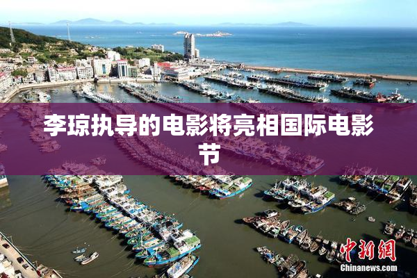 李琼执导的电影将亮相国际电影节