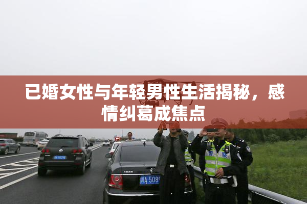 已婚女性与年轻男性生活揭秘，感情纠葛成焦点