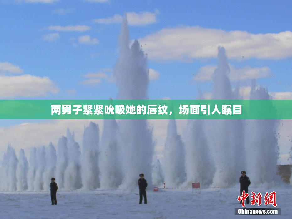 两男子紧紧吮吸她的唇纹，场面引人瞩目