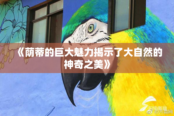 《荫蒂的巨大魅力揭示了大自然的神奇之美》