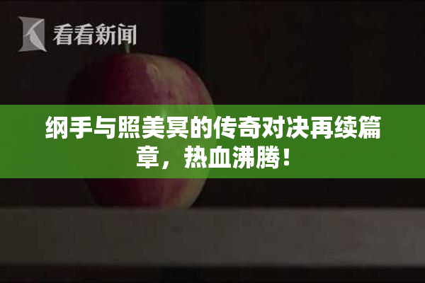 纲手与照美冥的传奇对决再续篇章，热血沸腾！